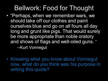 Bellwork: Food for Thought “Perhaps, when we remember wars, we should take off our clothes and paint ourselves blue and go on all fours all day long and.