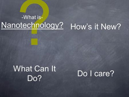 ? Nanotechnology? -What is- How’s it New? What Can It Do? Do I care?