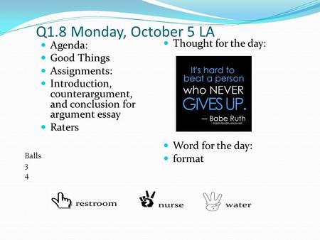 Q1.8 Monday, October 5 LA Agenda: Good Things Assignments: Introduction, counterargument, and conclusion for argument essay Raters Thought for the day: