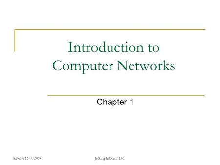 Release 16/7/2009 Introduction to Computer Networks Chapter 1 Jetking Infotrain Ltd.