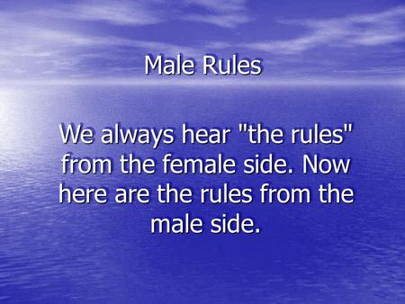 Male Rules We always hear the rules from the female side. Now here are the rules from the male side.