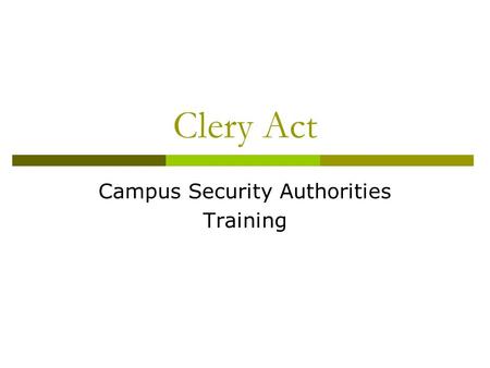 Clery Act Campus Security Authorities Training. Training Objectives  Brief overview of the Clery Act.  Define a Campus Security Authority.  Define.