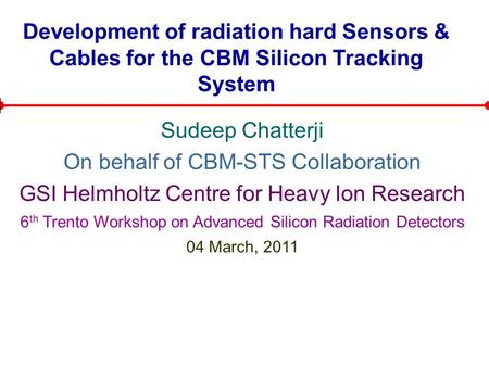 Development of radiation hard Sensors & Cables for the CBM Silicon Tracking System Sudeep Chatterji On behalf of CBM-STS Collaboration GSI Helmholtz Centre.