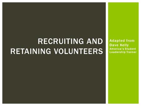 Adapted from Dave Kelly America’s Student Leadership Trainer RECRUITING AND RETAINING VOLUNTEERS.