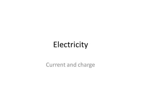 Electricity Current and charge. Electricity The flow of an electrical current Electrons flowing from a negatively charged area to a positively charged.