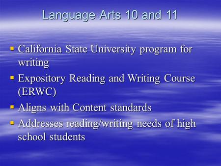 Language Arts 10 and 11  California State University program for writing  Expository Reading and Writing Course (ERWC)  Aligns with Content standards.