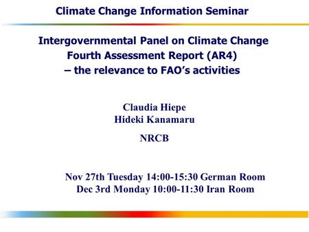 Climate Change Information Seminar Intergovernmental Panel on Climate Change Fourth Assessment Report (AR4) – the relevance to FAO’s activities Claudia.