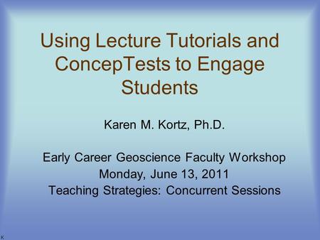 Using Lecture Tutorials and ConcepTests to Engage Students Karen M. Kortz, Ph.D. Early Career Geoscience Faculty Workshop Monday, June 13, 2011 Teaching.