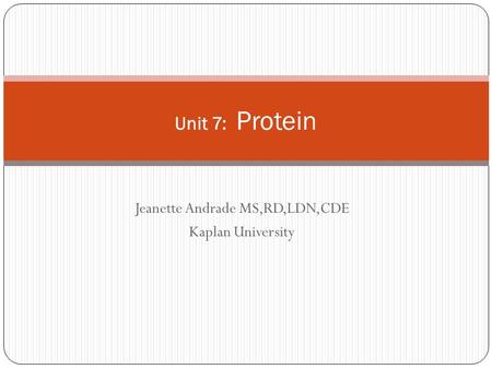 Jeanette Andrade MS,RD,LDN,CDE Kaplan University Unit 7: Protein.