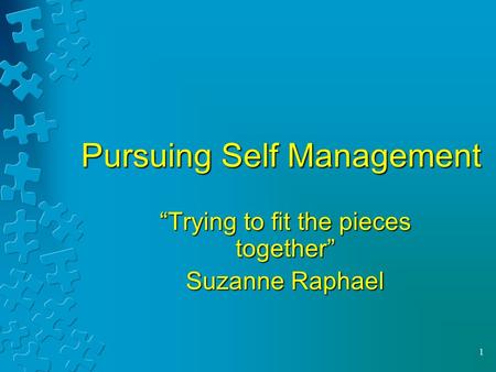 1 Pursuing Self Management “Trying to fit the pieces together” Suzanne Raphael.