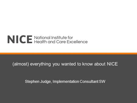 (almost) everything you wanted to know about NICE Stephen Judge, Implementation Consultant SW.