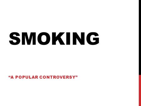 SMOKING “A POPULAR CONTROVERSY”. SMOKING WHAT DO YOU KNOW? Is smoking good? Bad? What are carcinogens? What causes people to keep smoking? What causes.