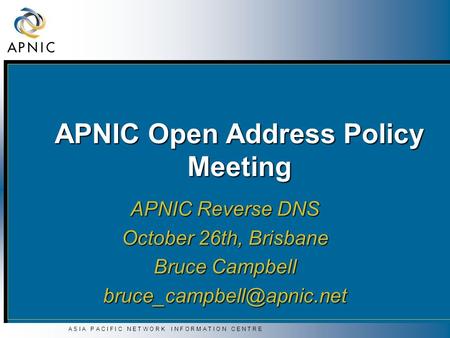 A S I A P A C I F I C N E T W O R K I N F O R M A T I O N C E N T R E APNIC Open Address Policy Meeting APNIC Reverse DNS October 26th, Brisbane Bruce.