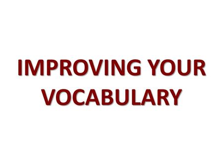 IMPROVING YOUR VOCABULARY. The words you know and use are important for three reasons: 1.They shape your thinking; 2.They influence how you communicate.