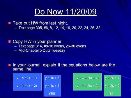 Do Now 11/20/09 Take out HW from last night. –Text page 305, #6, 8, 12, 14, 16, 20, 22, 24, 26, 32 Copy HW in your planner. –Text page 314, #8-16 evens,