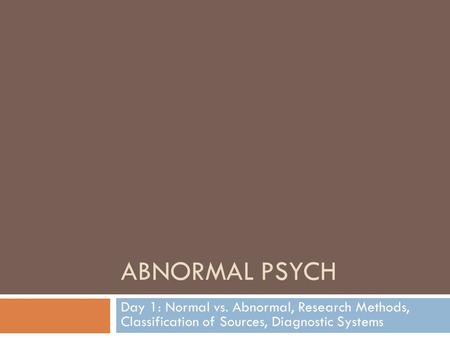 ABNORMAL PSYCH Day 1: Normal vs. Abnormal, Research Methods, Classification of Sources, Diagnostic Systems.