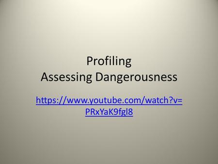 Profiling Assessing Dangerousness https://www.youtube.com/watch?v= PRxYaK9fgl8.