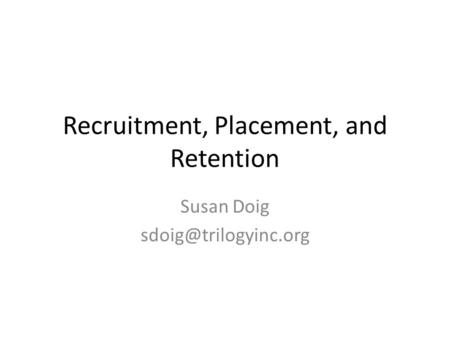 Recruitment, Placement, and Retention Susan Doig