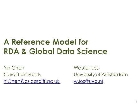 A Reference Model for RDA & Global Data Science Yin ChenWouter Los Cardiff University University of Amsterdam  1.