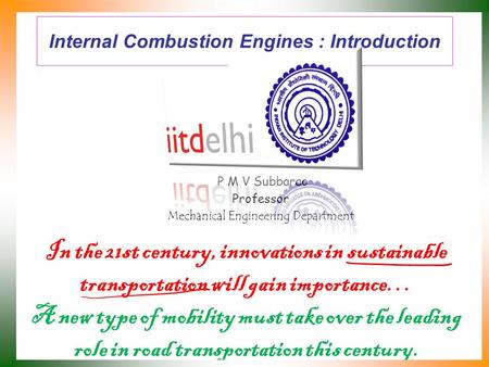 Internal Combustion Engines : Introduction P M V Subbarao Professor Mechanical Engineering Department In the 21st century, innovations in sustainable.