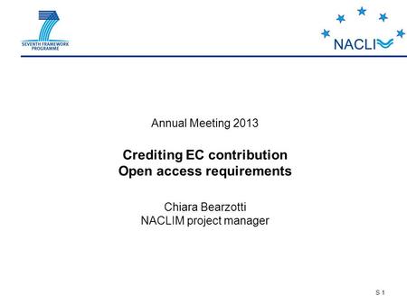 S 1 Annual Meeting 2013 Crediting EC contribution Open access requirements Chiara Bearzotti NACLIM project manager.