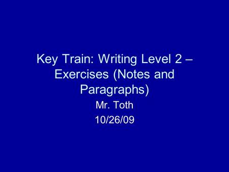 Key Train: Writing Level 2 – Exercises (Notes and Paragraphs) Mr. Toth 10/26/09.