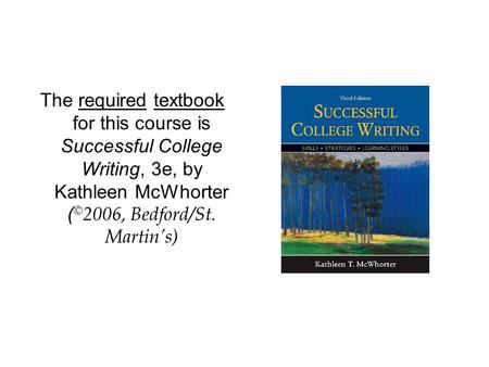 The required textbook for this course is Successful College Writing, 3e, by Kathleen McWhorter ( © 2006, Bedford/St. Martin’s)