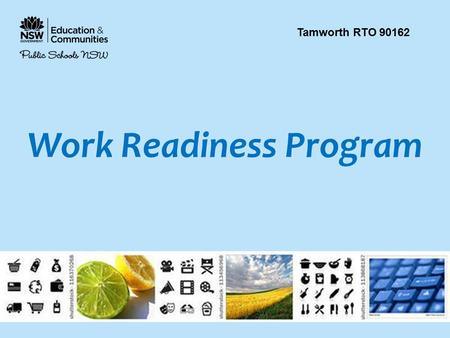 Work Readiness Program Tamworth RTO 90162. To be work ready a student must have: 1. participated in the Tamworth RTO work readiness program 2. completed.