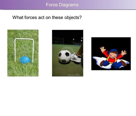 Force Diagrams What forces act on these objects?.