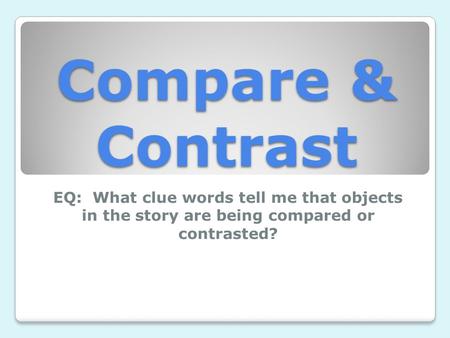 Compare & Contrast EQ: What clue words tell me that objects in the story are being compared or contrasted?