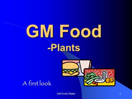 GM Food~Plants1 GM Food -Plants A first look GM Food~Plants2 What is GM Food? GM food stands for Genetically Modified Food Organisms are made up of cells.