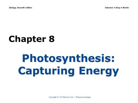 Copyright © 2005 Brooks/Cole — Thomson Learning Biology, Seventh Edition Solomon Berg Martin Chapter 8 Photosynthesis: Capturing Energy.