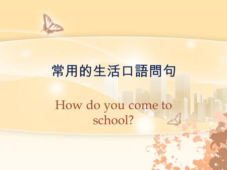 How do you come to school?. Do you like to have coffee in the afternoon? Did you sleep well last night? Do you usually have tea every morning?