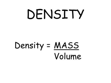 DENSITY Density = MASS Volume. MASS –How heavy an object is. –Quantity of matter observed in an object. –Measured in kg, g, or mg –WE FEEL MASS (Atoms).