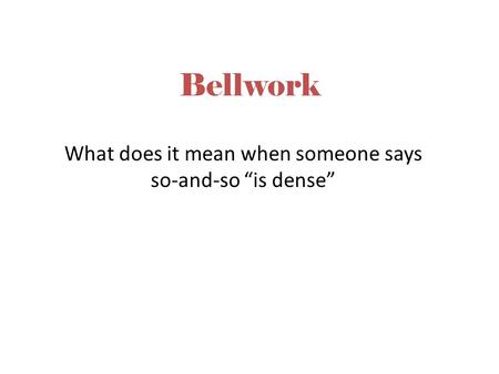 Bellwork What does it mean when someone says so-and-so “is dense”