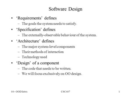 04 - OOD Intro.CSC4071 Software Design ‘Requirements’ defines –The goals the system needs to satisfy. ‘Specification’ defines –The externally-observable.