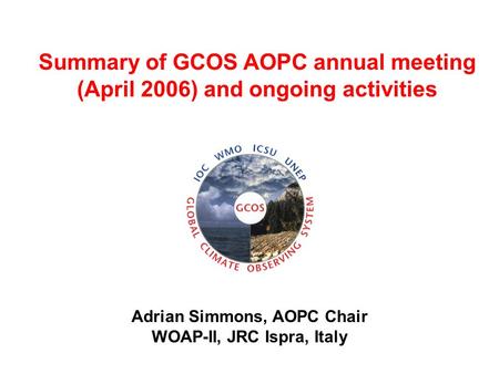 Adrian Simmons, AOPC Chair WOAP-II, JRC Ispra, Italy Summary of GCOS AOPC annual meeting (April 2006) and ongoing activities.