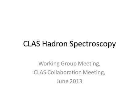 CLAS Hadron Spectroscopy Working Group Meeting, CLAS Collaboration Meeting, June 2013.