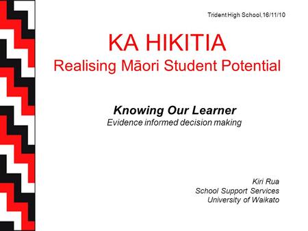 KA HIKITIA Realising Māori Student Potential Knowing Our Learner Evidence informed decision making Kiri Rua School Support Services University of Waikato.