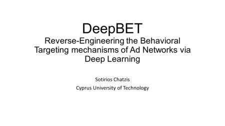 DeepBET Reverse-Engineering the Behavioral Targeting mechanisms of Ad Networks via Deep Learning Sotirios Chatzis Cyprus University of Technology.