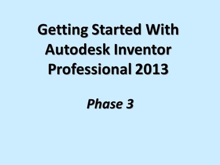 Getting Started With Autodesk Inventor Professional 2013 Phase 3.