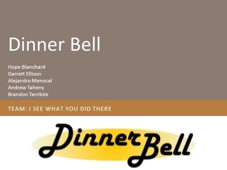 TEAM: I SEE WHAT YOU DID THERE Hope Blanchard Garrett Ellison Alejandro Menocal Andrew Taheny Brandon Terribile Dinner Bell.