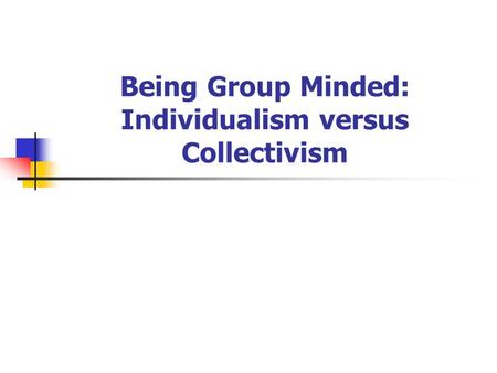 Being Group Minded: Individualism versus Collectivism.