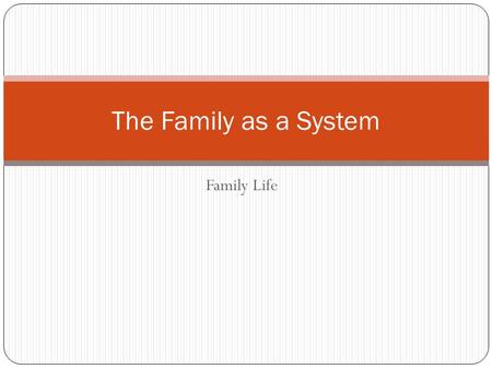 Family Life The Family as a System. Families are Complex The more people, the more complex Example: in a family of four there are 12 relationships Family.