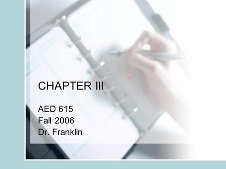 CHAPTER III AED 615 Fall 2006 Dr. Franklin. Chapter Overview Chapter III is your thesis or project “recipe”. You describe the steps you took to conduct.