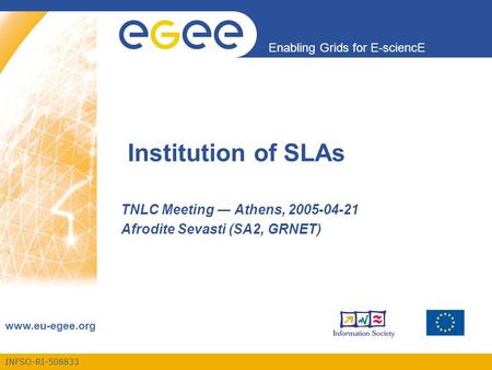 INFSO-RI-508833 Enabling Grids for E-sciencE www.eu-egee.org Institution of SLAs TNLC Meeting ― Athens, 2005-04-21 Afrodite Sevasti (SA2, GRNET)