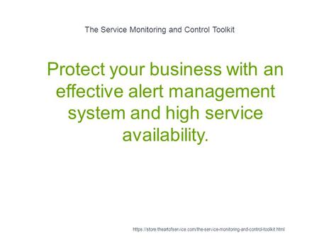 The Service Monitoring and Control Toolkit 1 Protect your business with an effective alert management system and high service availability. https://store.theartofservice.com/the-service-monitoring-and-control-toolkit.html.