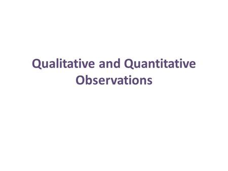 Qualitative and Quantitative Observations. Observations An observation is made when you use your senses to take in information about your surroundings.