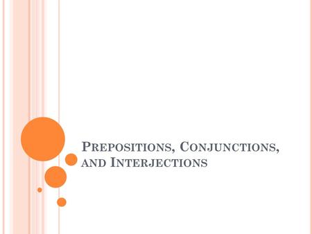 P REPOSITIONS, C ONJUNCTIONS, AND I NTERJECTIONS.