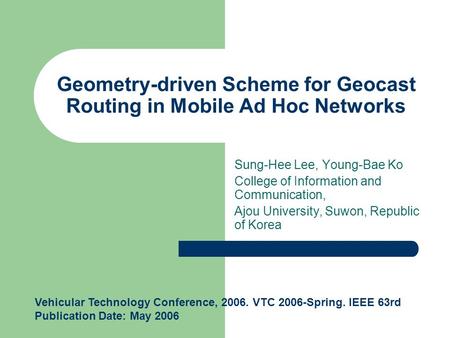 Geometry-driven Scheme for Geocast Routing in Mobile Ad Hoc Networks Sung-Hee Lee, Young-Bae Ko College of Information and Communication, Ajou University,